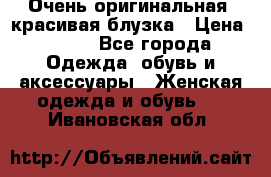 Очень оригинальная, красивая блузка › Цена ­ 700 - Все города Одежда, обувь и аксессуары » Женская одежда и обувь   . Ивановская обл.